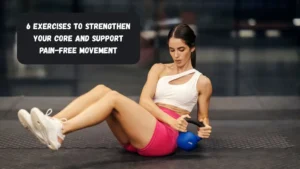 6 Exercises To Strengthen Your Core And Support Pain-free Movement