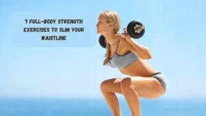 7 Full-body Strength Exercises To Slim Your Waistline