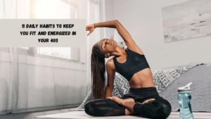 11 Daily Habits to Keep You Fit and Energized in Your 40s