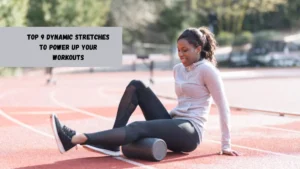 Top 9 Dynamic Stretches To Power Up Your Workouts