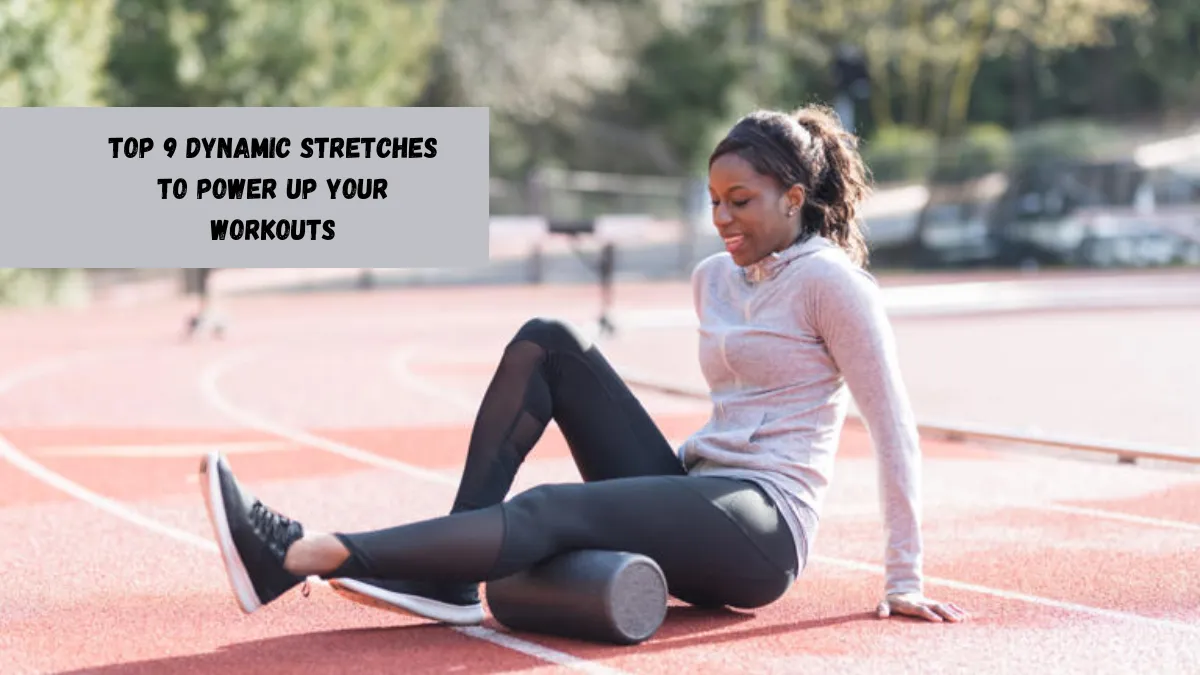 Top 9 Dynamic Stretches To Power Up Your Workouts
