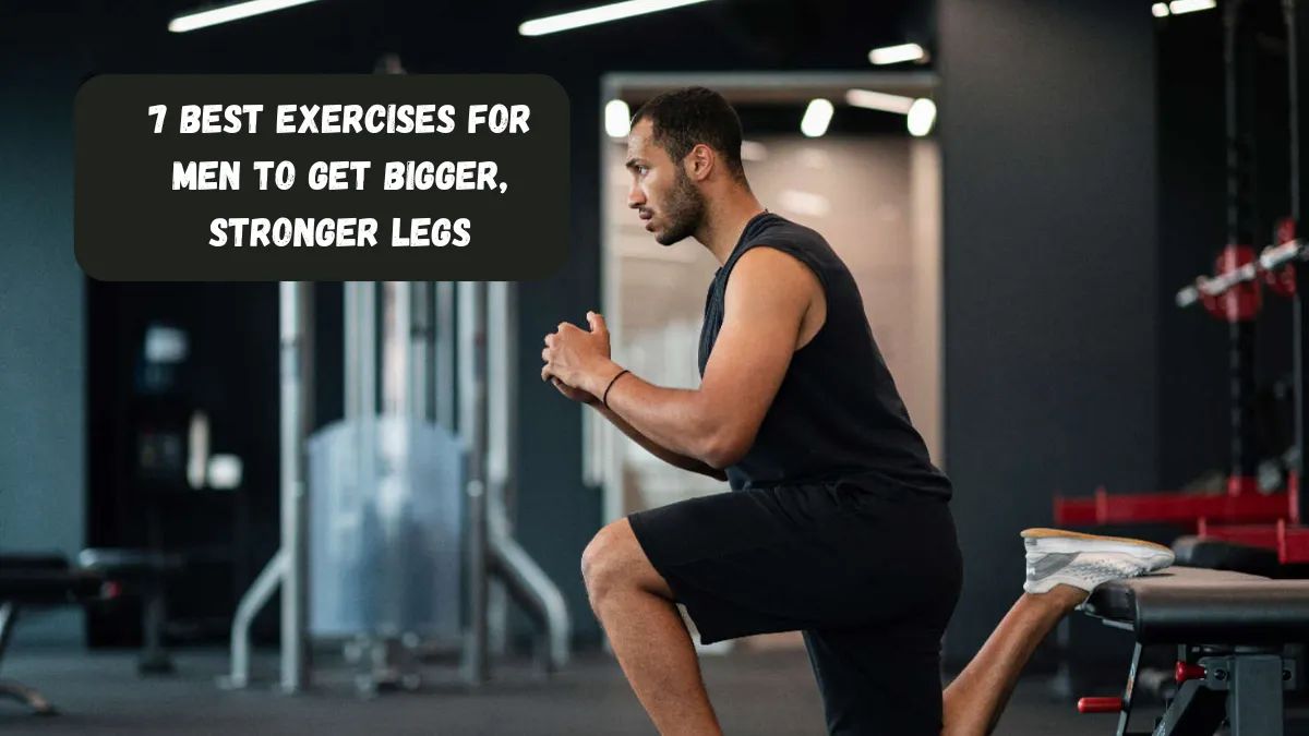 7 Best Exercises For Men To Get Bigger, Stronger Legs
