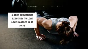 5 Best Bodyweight Exercises To Lose Love Handles in 30 Days
