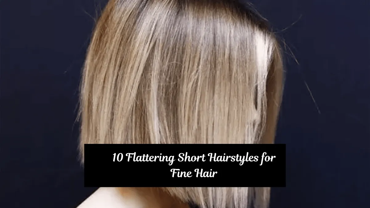 10 Flattering Short Hairstyles for Fine Hair