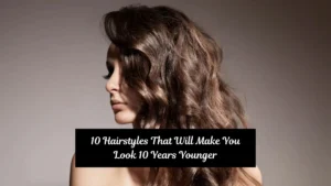 10 Hairstyles That Will Make You Look 10 Years Younger