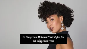 10 Gorgeous Mohawk Hairstyles for an Edgy New You